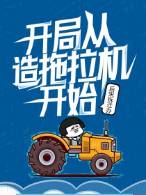 《开局从造拖拉机开始》王正杨伟小说精彩章节在线阅读