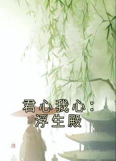 精品小说《君心我心：浮生殿》意锦南宫庆已完结版全文章节阅读