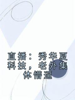 《直播：秀华夏科技，老外集体懵逼》小说大结局在线阅读 姜明艾娜小说阅读