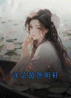 《许芷茵贺明轩》许芷茵贺明轩大结局在线试读