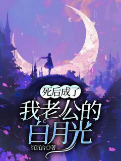 《死后成了我老公的白月光》全文免费章节在线试读 陈离霍清越韩云小说