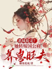 《恶妹抢亲？她转嫁国公府养崽旺夫》完结版在线阅读 《恶妹抢亲？她转嫁国公府养崽旺夫》最新章节列表